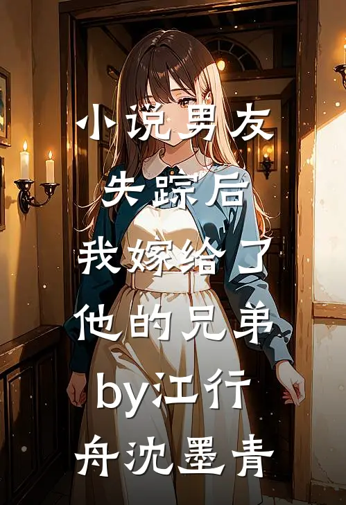 小说男友失踪后，我嫁给了他的兄弟by江行舟沈墨青