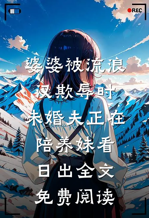 婆婆被流浪汉欺辱时，未婚夫正在陪养妹看日出全文免费阅读