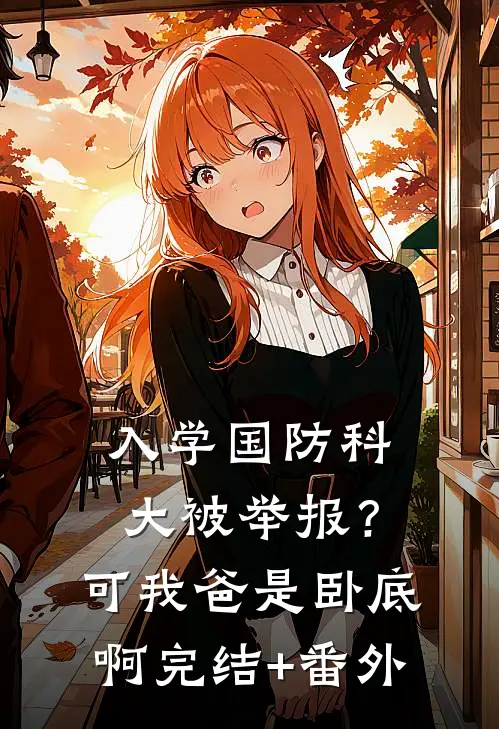 入学国防科大被举报？可我爸是卧底啊完结+番外