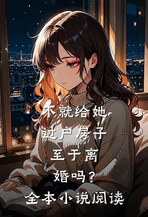 不就给她过户房子，至于离婚吗？全本小说阅读