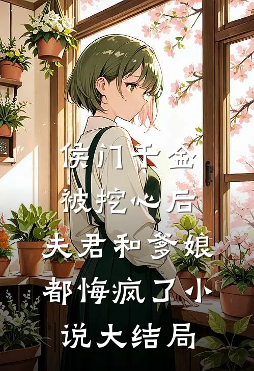 侯门千金被挖心后，夫君和爹娘都悔疯了小说大结局