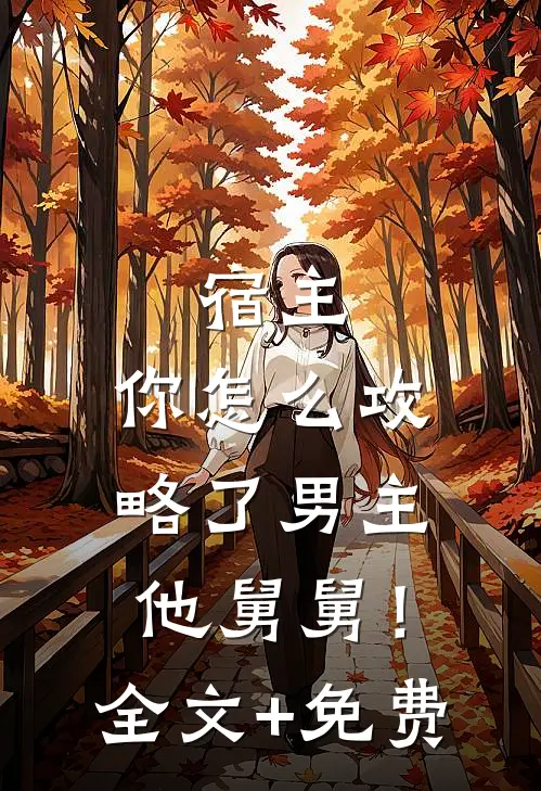 宿主，你怎么攻略了男主他舅舅！全文+免费