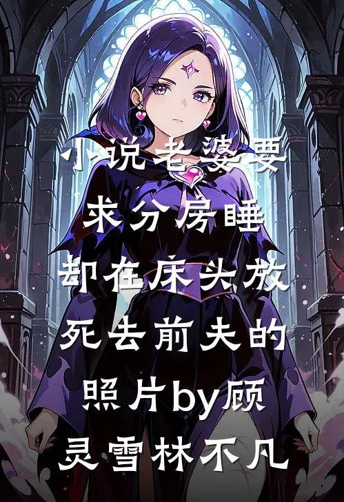 小说老婆要求分房睡，却在床头放死去前夫的照片by顾灵雪林不凡