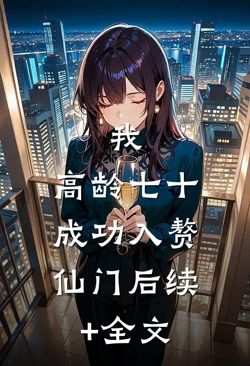 我，高龄七十，成功入赘仙门后续+全文