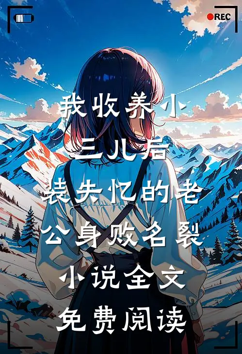 我收养小三儿后，装失忆的老公身败名裂小说全文免费阅读