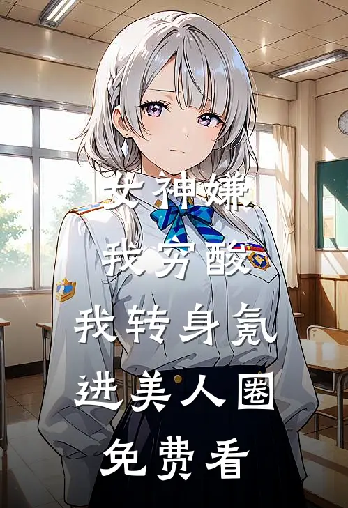 女神嫌我穷酸，我转身氪进美人圈免费看
