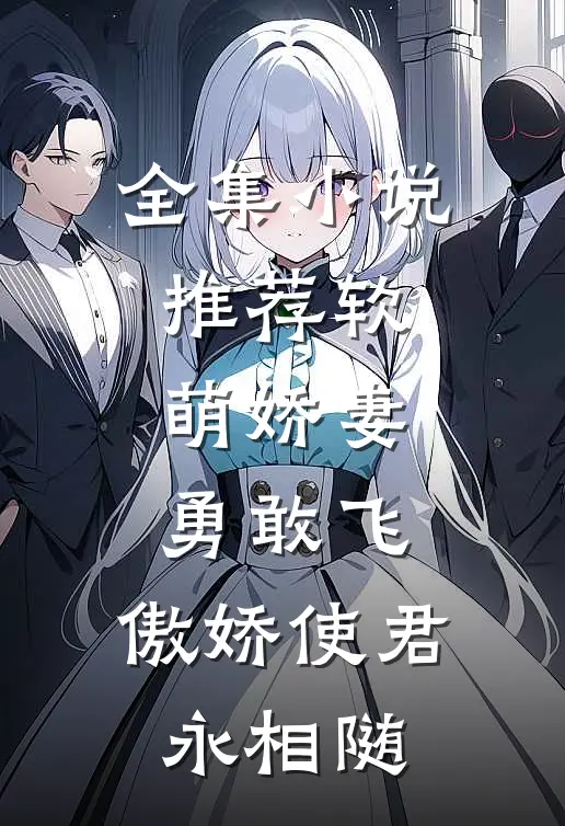 全集小说推荐软萌娇妻勇敢飞，傲娇使君永相随