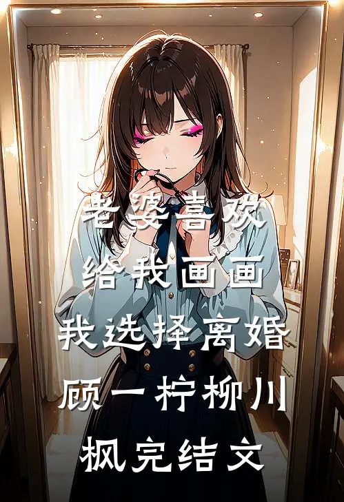 老婆喜欢给我画画，我选择离婚顾一柠柳川枫完结文