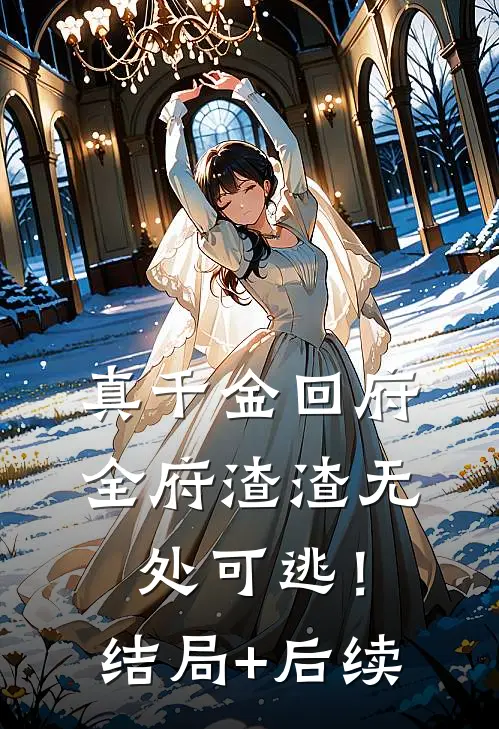 真千金回府，全府渣渣无处可逃！结局+后续