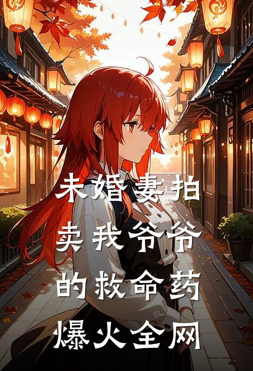 未婚妻拍卖我爷爷的救命药爆火全网