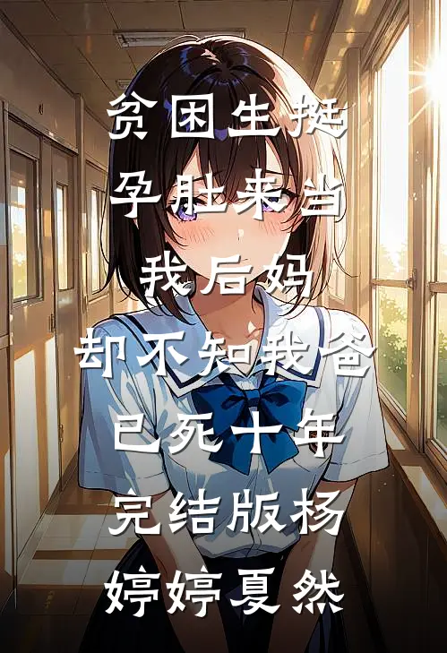 贫困生挺孕肚来当我后妈，却不知我爸已死十年完结版杨婷婷夏然