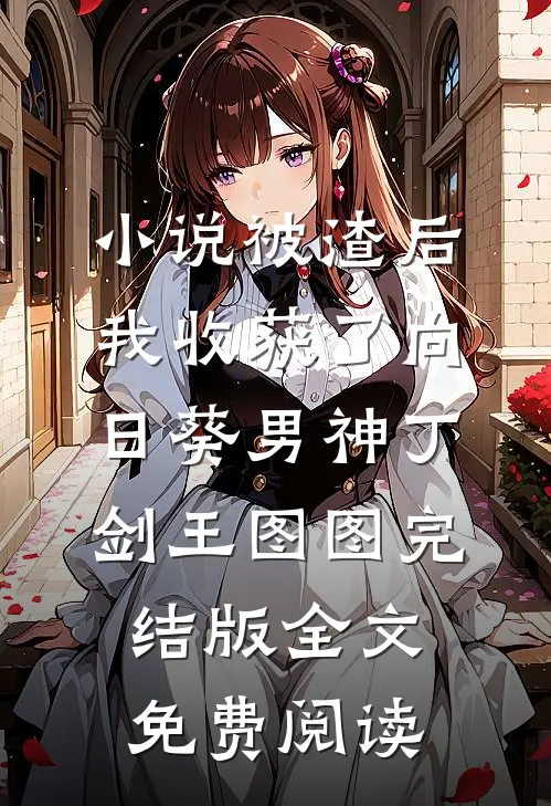小说被渣后我收获了向日葵男神丁剑王图图完结版全文免费阅读