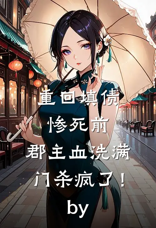 重回填债惨死前，郡主血洗满门杀疯了！by