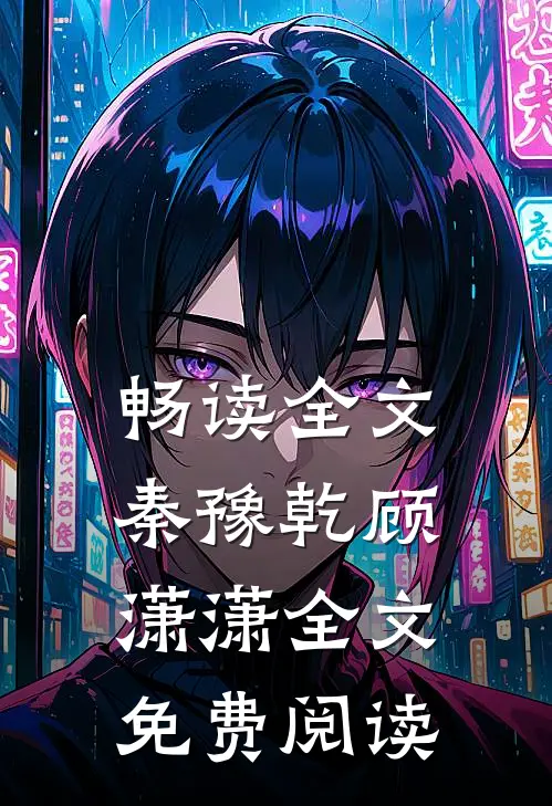 畅读全文秦豫乾顾潇潇全文免费阅读