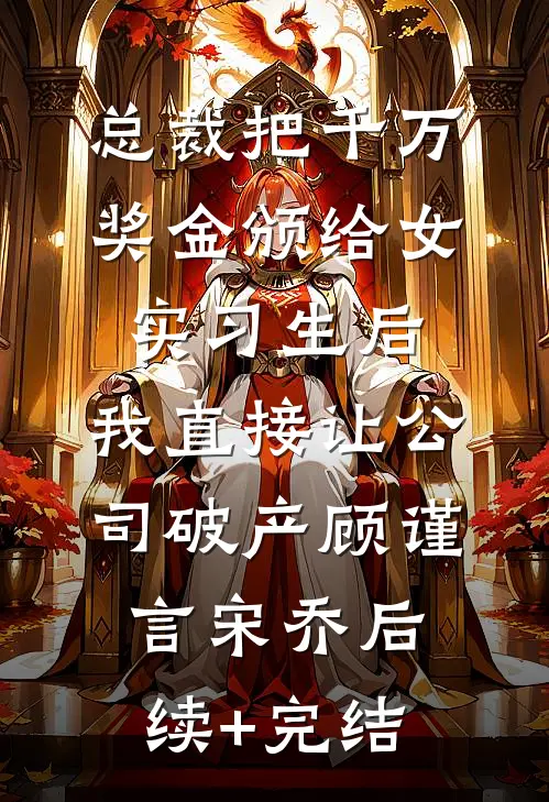 总裁把千万奖金颁给女实习生后，我直接让公司破产顾谨言宋乔后续+完结