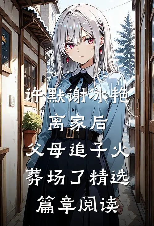 许默谢冰艳:离家后,父母追子火葬场了精选篇章阅读