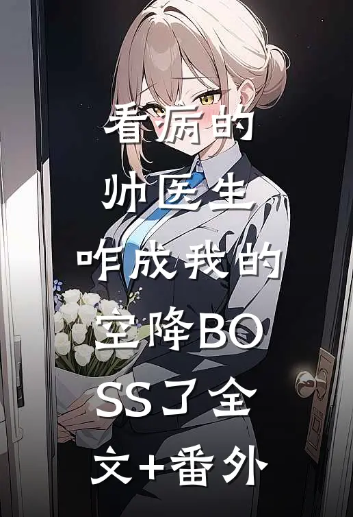 看病的帅医生，咋成我的空降BOSS了全文+番外