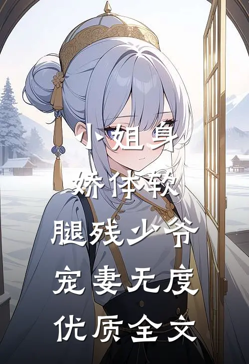 小姐身娇体软，腿残少爷宠妻无度优质全文