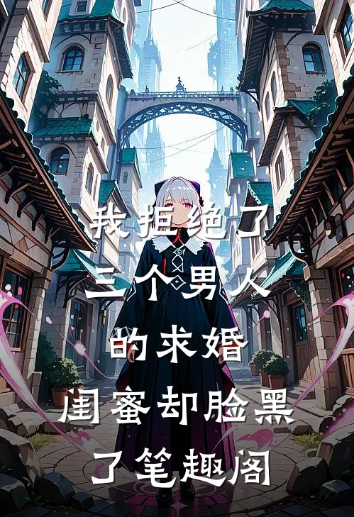 我拒绝了三个男人的求婚，闺蜜却脸黑了笔趣阁