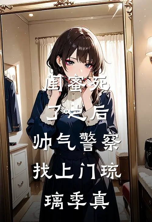 闺蜜死了之后，帅气警察找上门琉璃季真