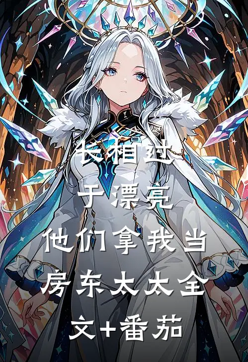 长相过于漂亮，他们拿我当房东太太全文+番茄