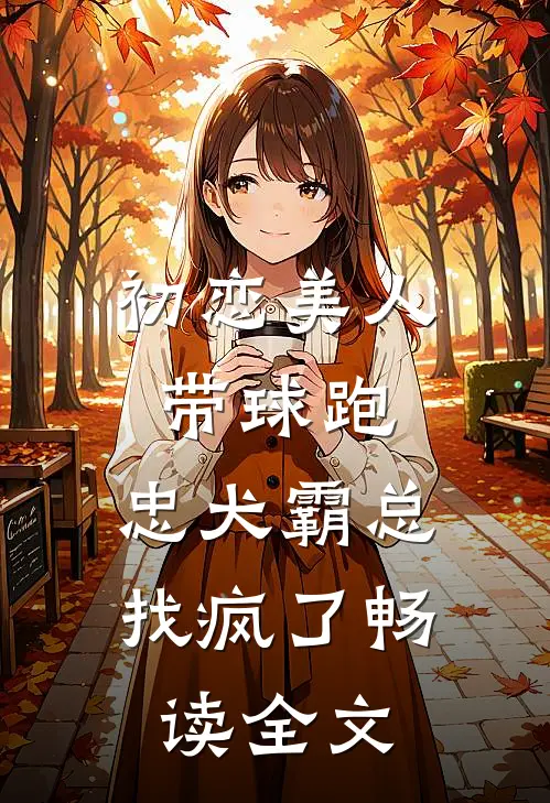 初恋美人带球跑，忠犬霸总找疯了畅读全文