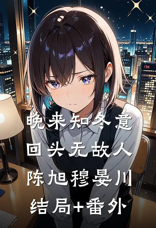 晚来知冬意，回头无故人陈旭穆晏川结局+番外