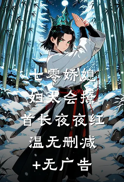 七零娇媳妇太会撩，首长夜夜红温无删减+无广告
