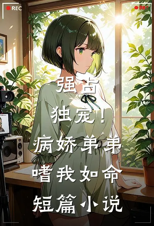 强占，独宠！病娇弟弟嗜我如命短篇小说