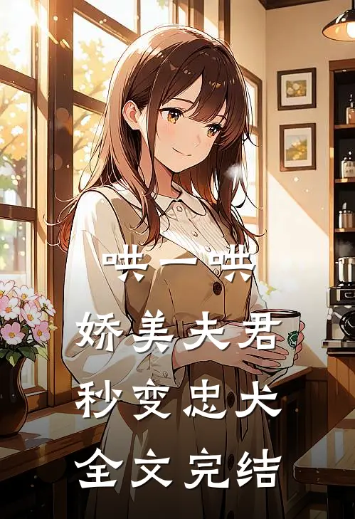 哄一哄，娇美夫君秒变忠犬全文完结