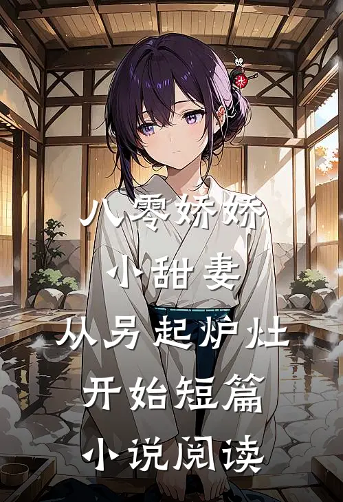 八零娇娇小甜妻，从另起炉灶开始短篇小说阅读