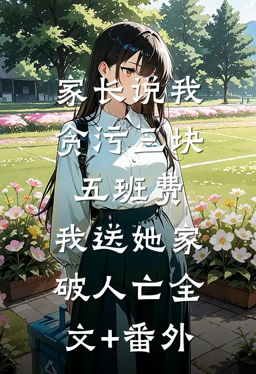 家长说我贪污三块五班费，我送她家破人亡全文+番外