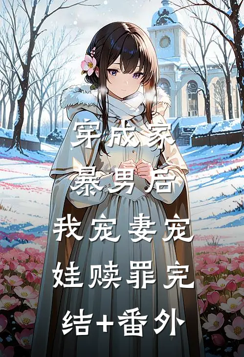 穿成家暴男后，我宠妻宠娃赎罪完结+番外