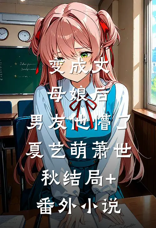 变成丈母娘后，男友他懵了夏艺萌萧世秋结局+番外小说