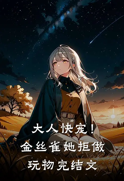 大人快宠！金丝雀她拒做玩物完结文