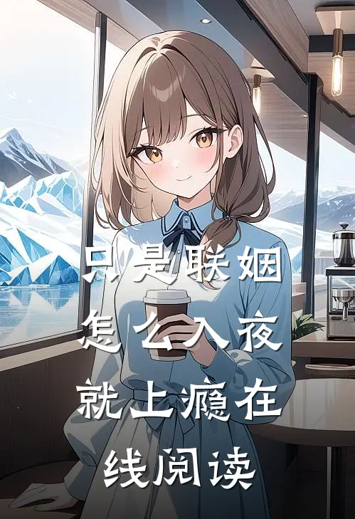 只是联姻，怎么入夜就上瘾在线阅读