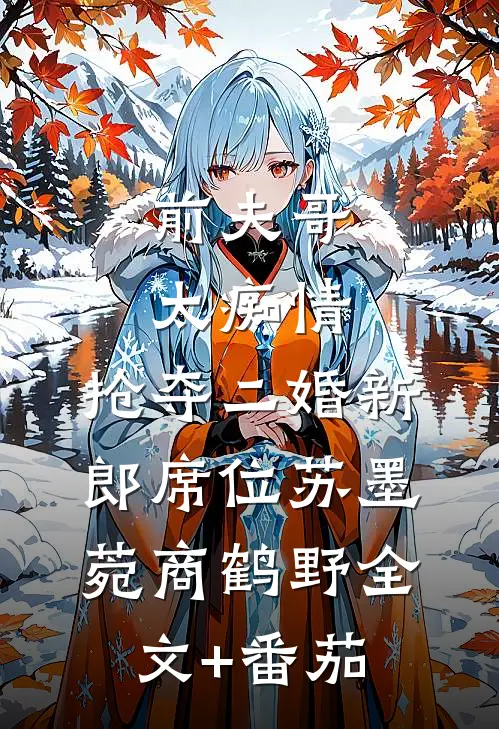 前夫哥太痴情，抢夺二婚新郎席位苏墨菀商鹤野全文+番茄
