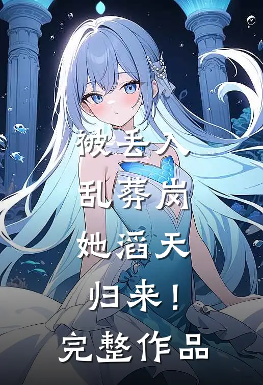 被丢入乱葬岗：她滔天归来！完整作品