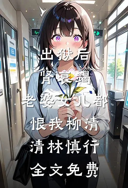 出狱后肾衰竭，老婆女儿都恨我柳清清林慎行全文免费