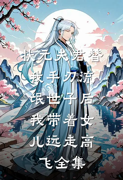 状元夫君替我手刃流氓世子后，我带着女儿远走高飞全集