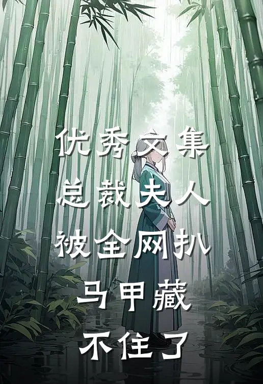优秀文集总裁夫人被全网扒，马甲藏不住了