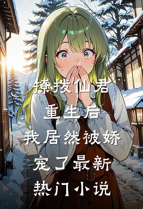撩拨仙君重生后，我居然被娇宠了最新热门小说