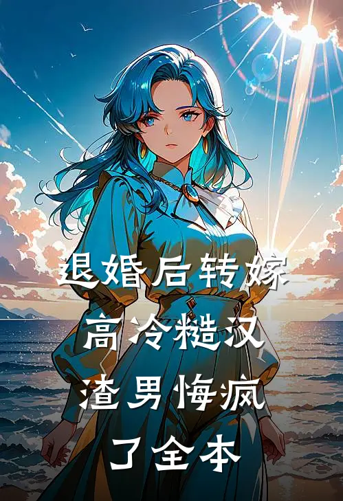 退婚后转嫁高冷糙汉，渣男悔疯了全本