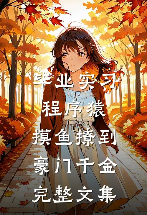 毕业实习程序猿，摸鱼撩到豪门千金完整文集