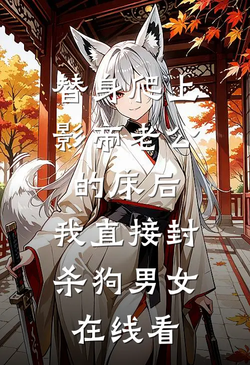 替身爬上影帝老公的床后，我直接封杀狗男女在线看