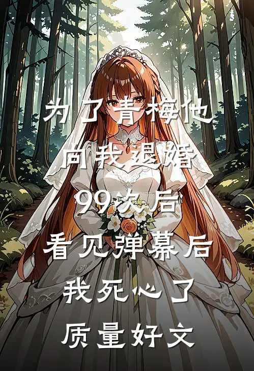 为了青梅他向我退婚99次后，看见弹幕后我死心了质量好文