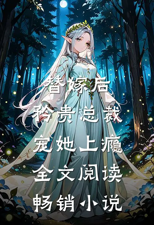 替嫁后,矜贵总裁宠她上瘾全文阅读畅销小说