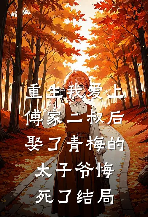 重生我爱上傅家二叔后，娶了青梅的太子爷悔死了结局