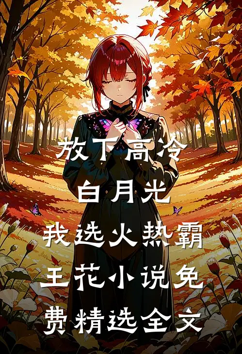 放下高冷白月光,我选火热霸王花 小说 免费精选全文