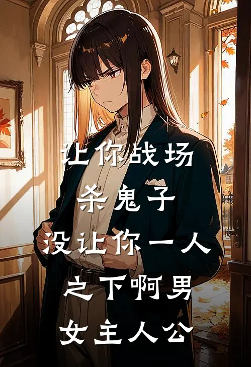 让你战场杀鬼子，没让你一人之下啊男女主人公
